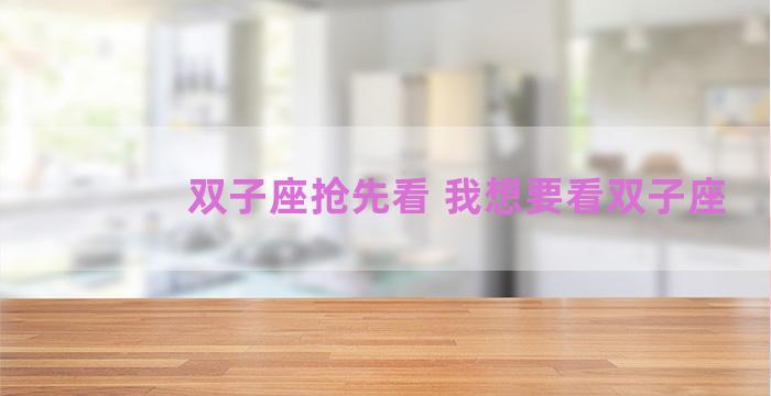 双子座抢先看 我想要看双子座